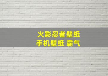 火影忍者壁纸手机壁纸 霸气